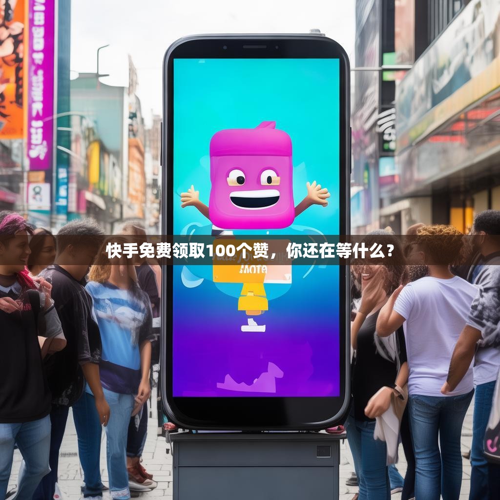 快手免费领取100个赞，你还在等什么？