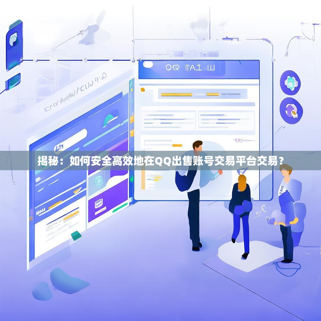 揭秘：如何安全高效地在QQ出售账号交易平台交易？
