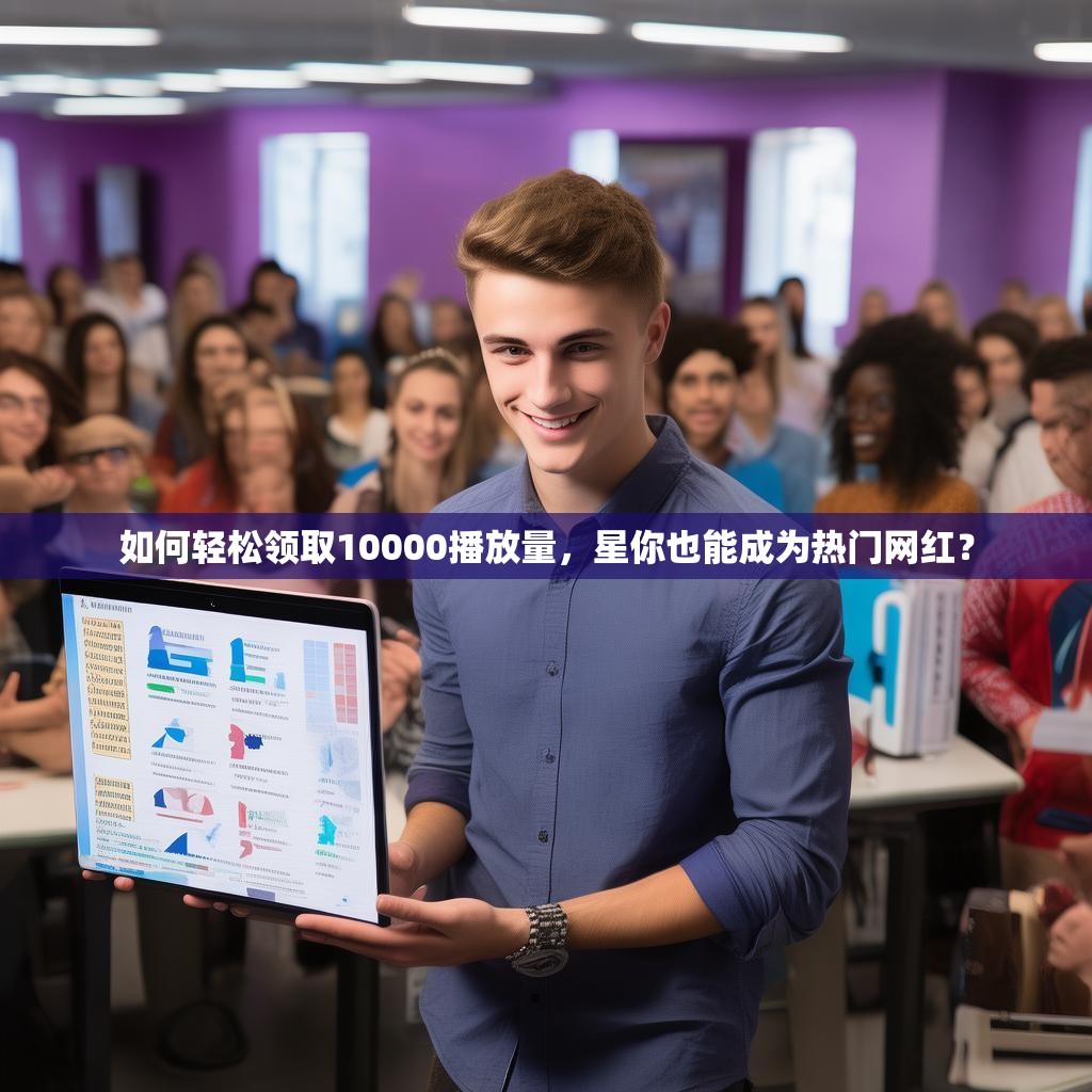如何轻松领取10000播放量，星你也能成为热门网红？