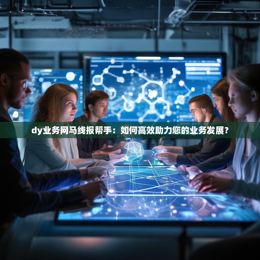 dy业务网马线报帮手：如何高效助力您的业务发展？