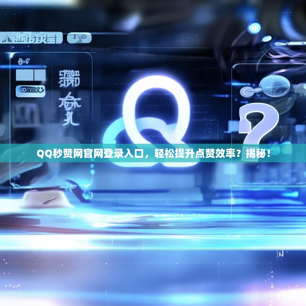 QQ秒赞网官网登录入口，轻松提升点赞效率？揭秘！