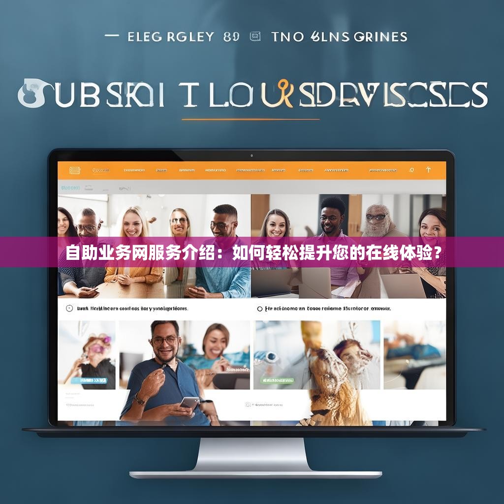 自助业务网服务介绍：如何轻松提升您的在线体验？