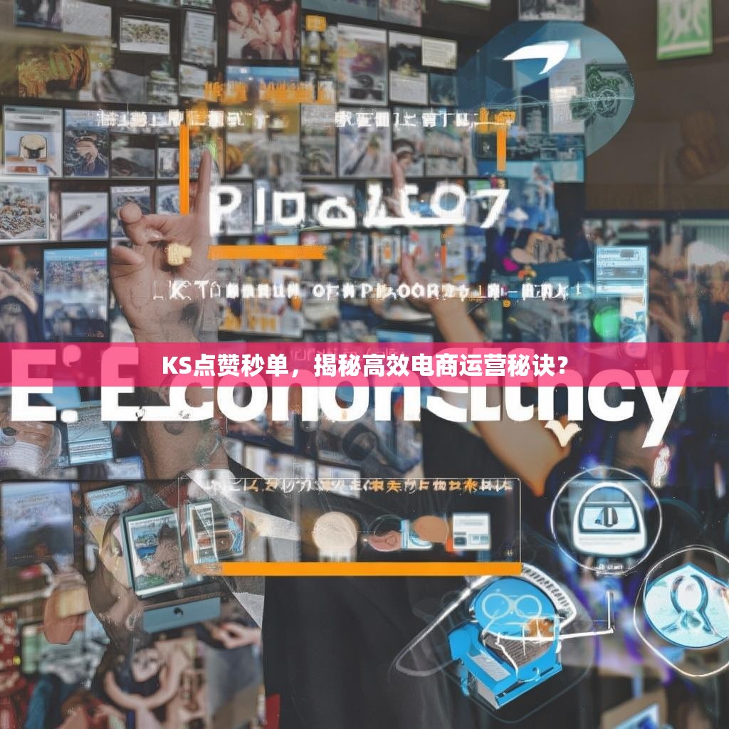 KS点赞秒单，揭秘高效电商运营秘诀？