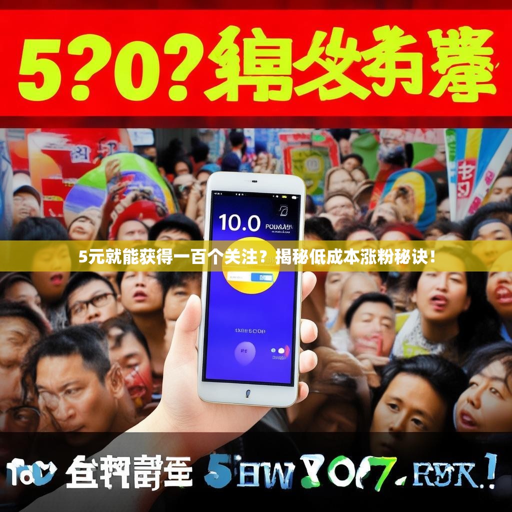 5元就能获得一百个关注？揭秘低成本涨粉秘诀！