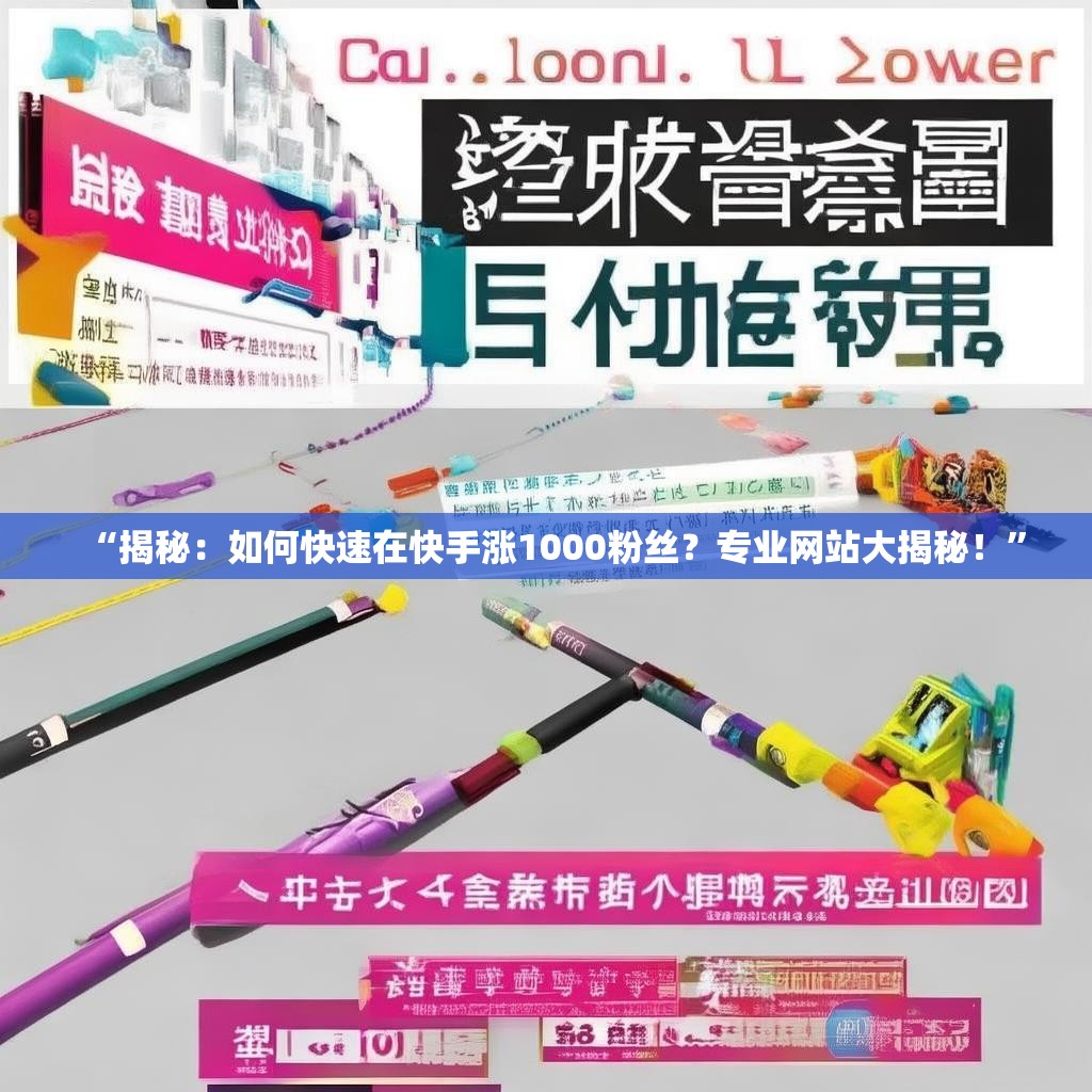 “揭秘：如何快速在快手涨1000粉丝？专业网站大揭秘！”