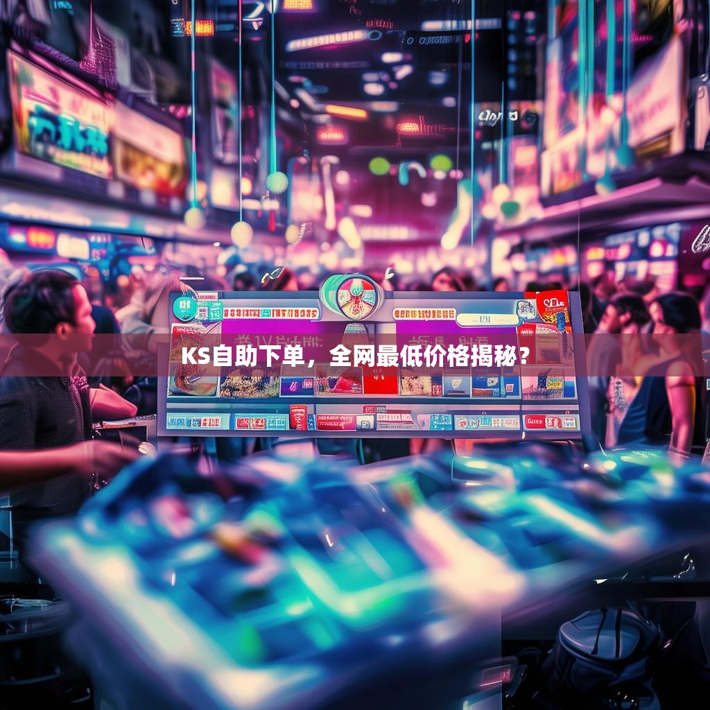 KS自助下单，全网最低价格揭秘？