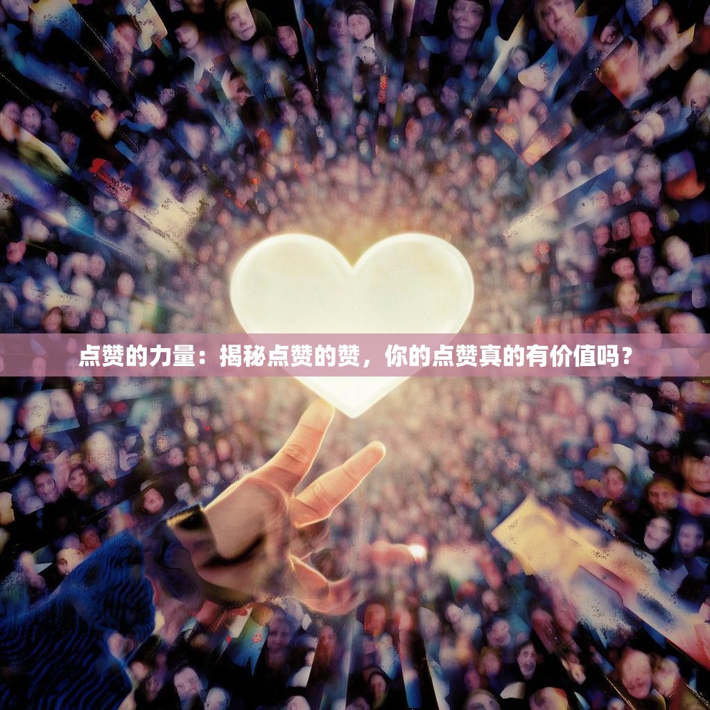 点赞的力量：揭秘点赞的赞，你的点赞真的有价值吗？