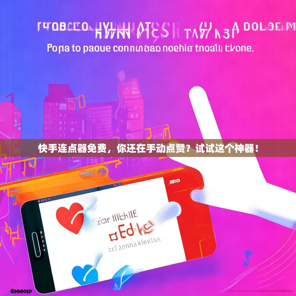 快手连点器免费，你还在手动点赞？试试这个神器！