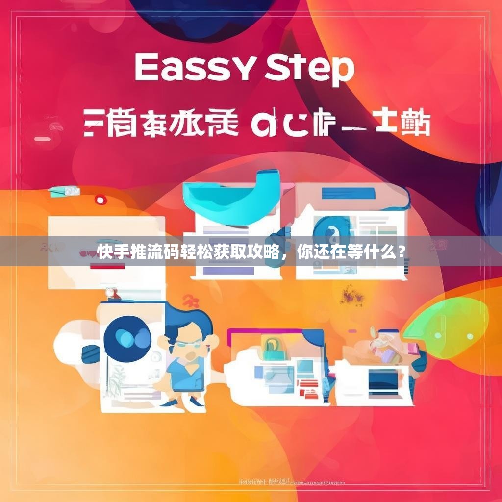 快手推流码轻松获取攻略，你还在等什么？