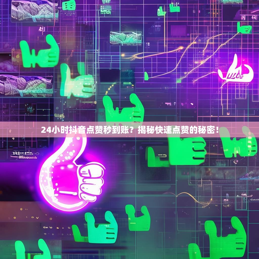 24小时抖音点赞秒到账？揭秘快速点赞的秘密！