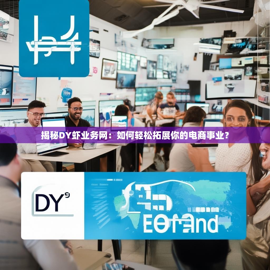 揭秘DY虾业务网：如何轻松拓展你的电商事业？