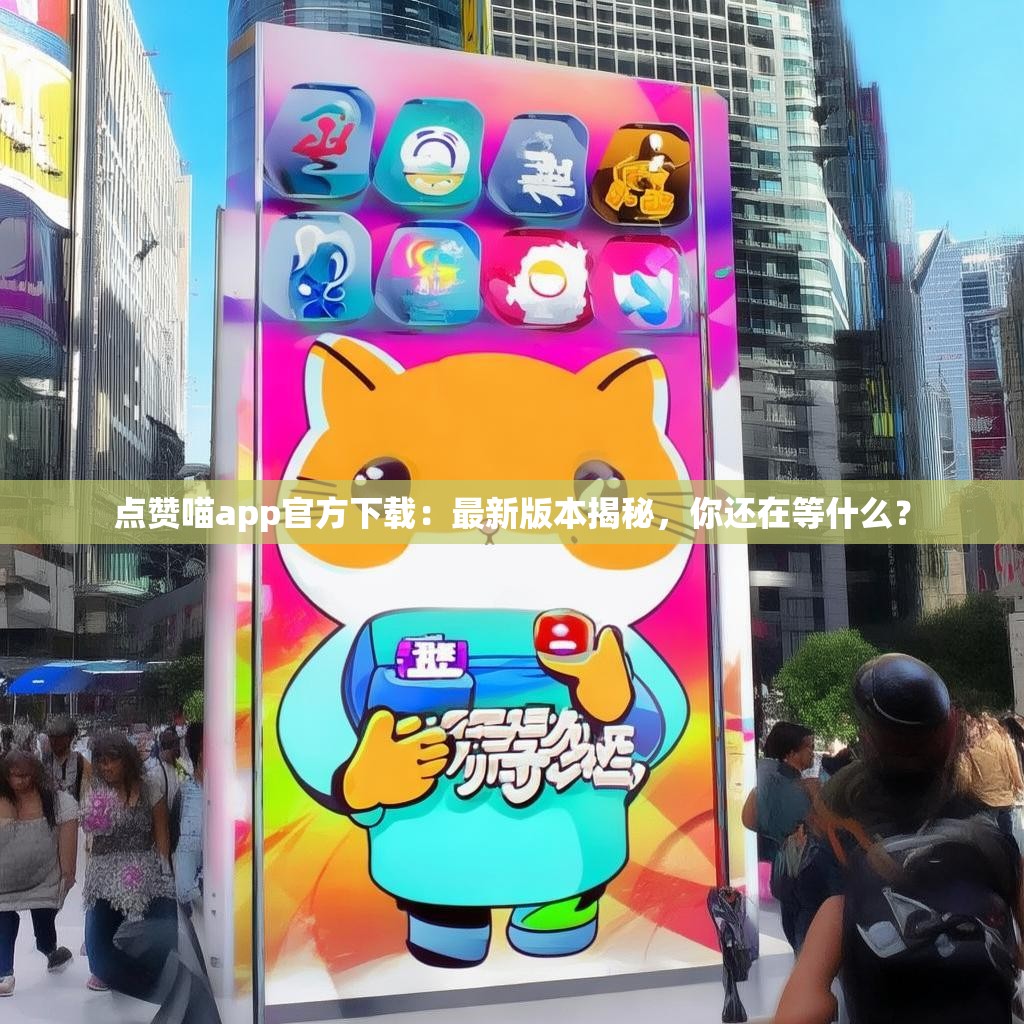 点赞喵app官方下载：最新版本揭秘，你还在等什么？