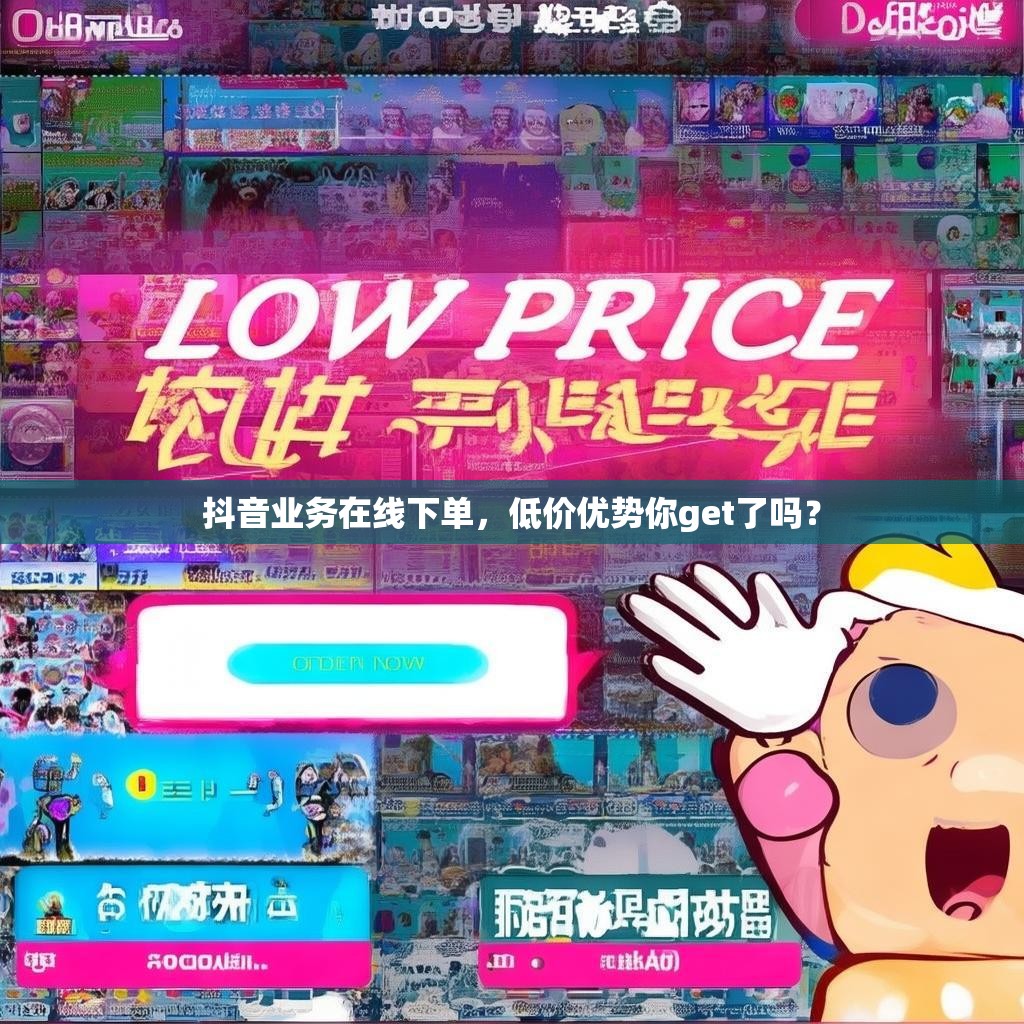 抖音业务在线下单，低价优势你get了吗？