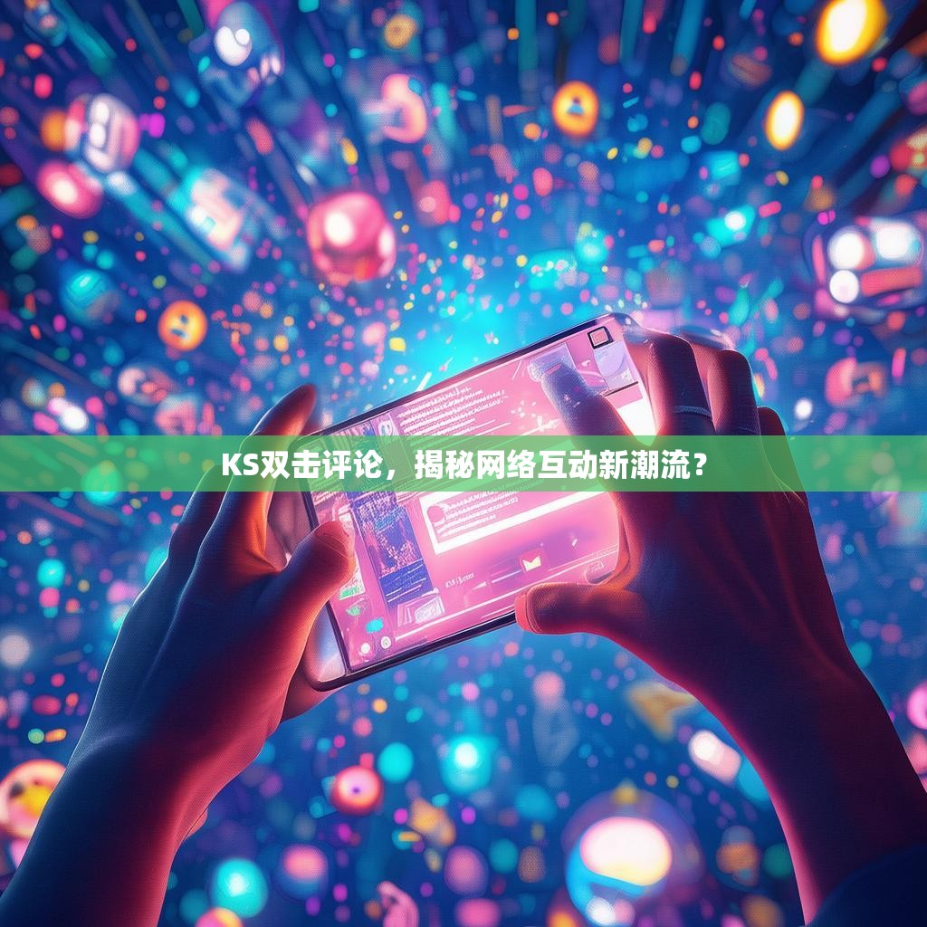 KS双击评论，揭秘网络互动新潮流？