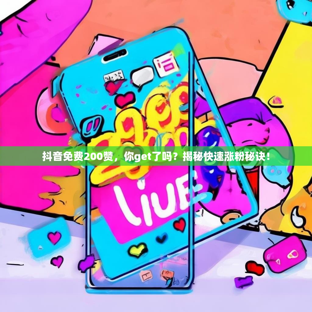 抖音免费200赞，你get了吗？揭秘快速涨粉秘诀！