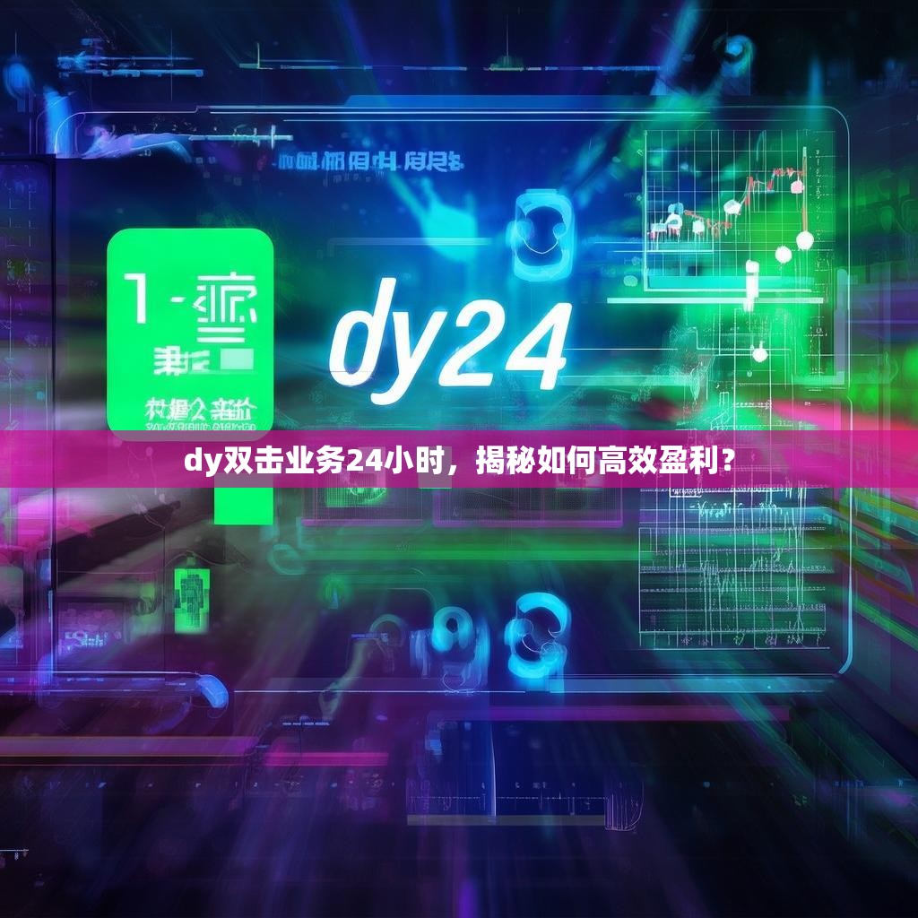 dy双击业务24小时，揭秘如何高效盈利？