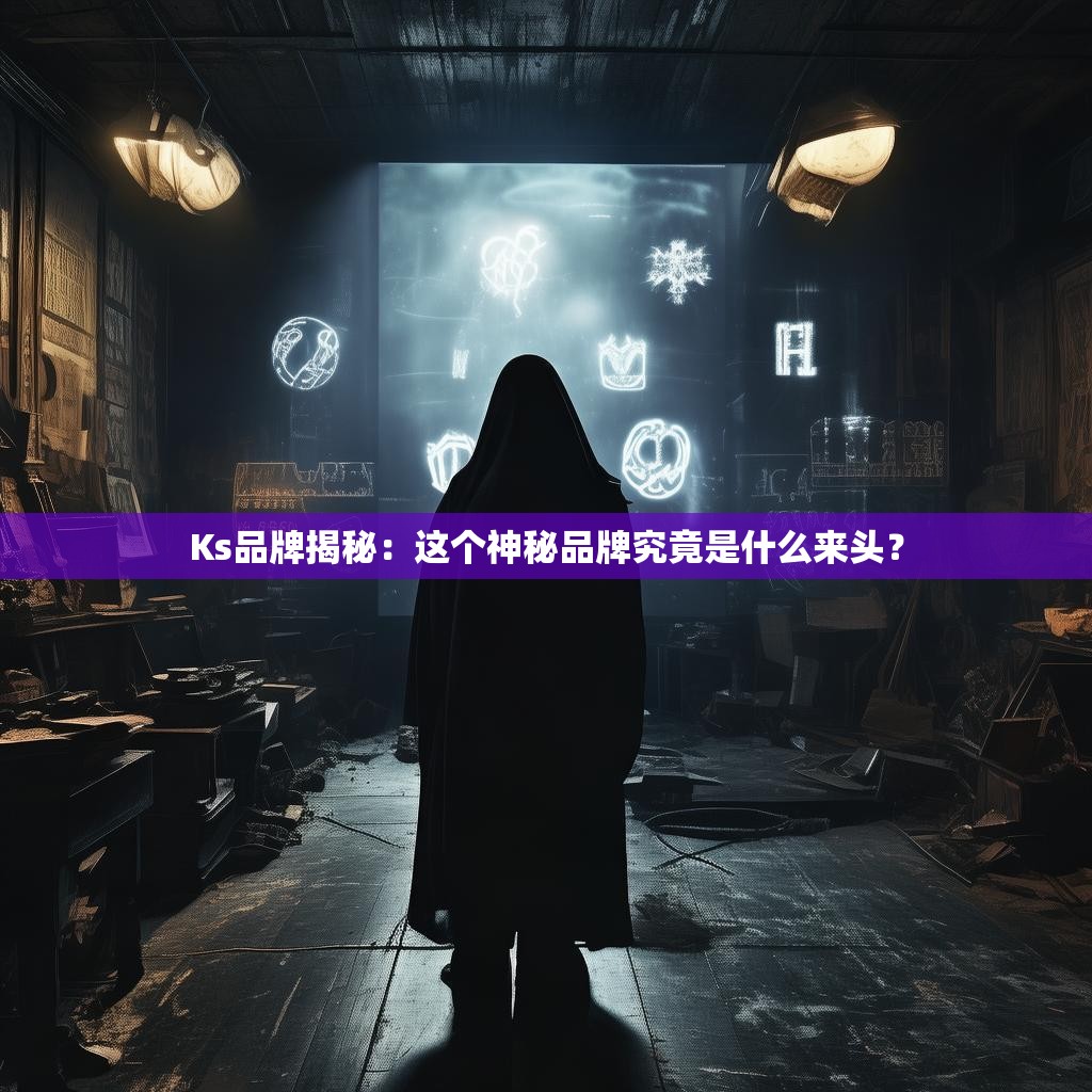 Ks品牌揭秘：这个神秘品牌究竟是什么来头？