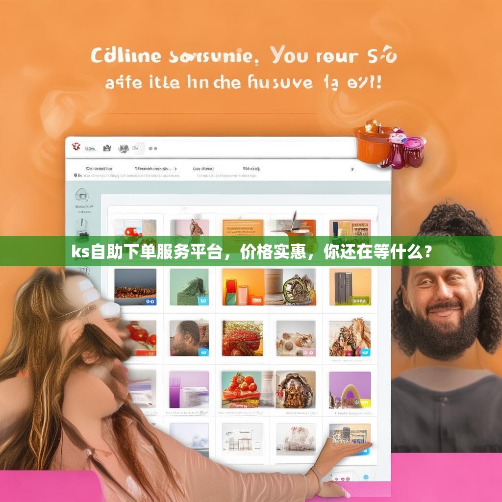 ks自助下单服务平台，价格实惠，你还在等什么？