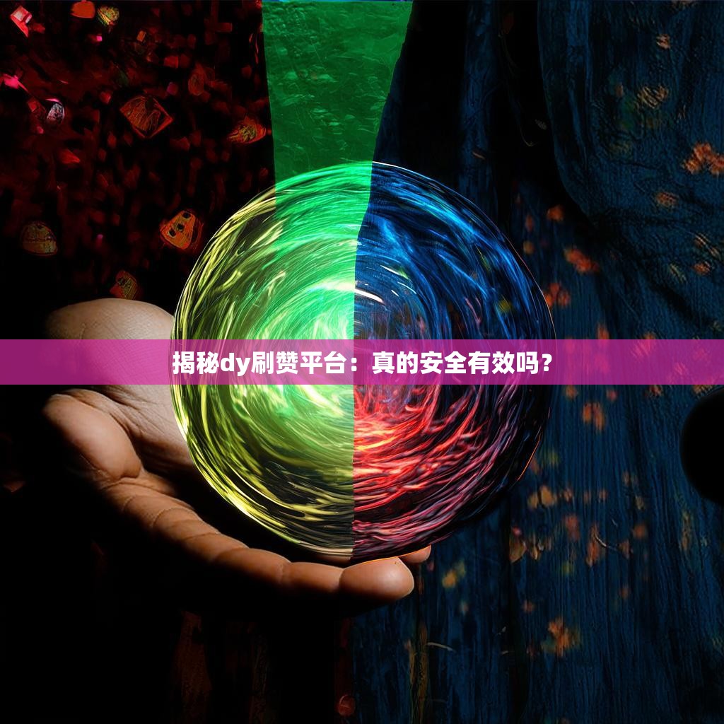 揭秘dy刷赞平台：真的安全有效吗？