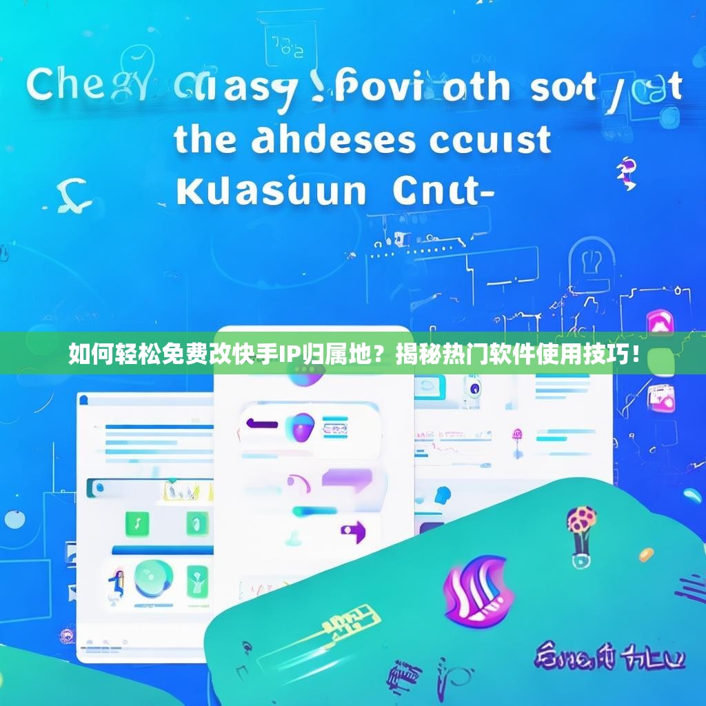 如何轻松免费改快手IP归属地？揭秘热门软件使用技巧！