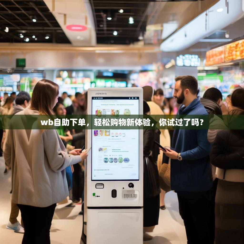 wb自助下单，轻松购物新体验，你试过了吗？