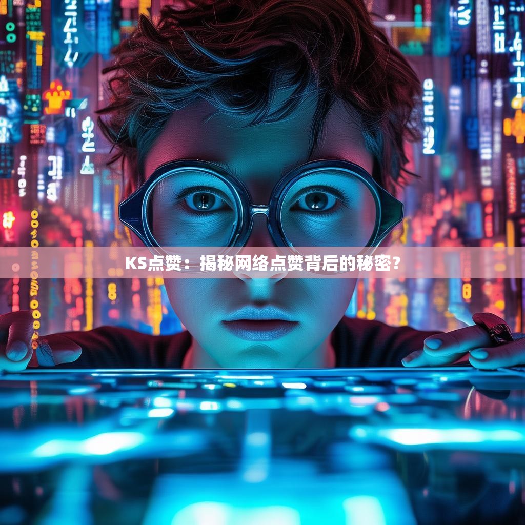 KS点赞：揭秘网络点赞背后的秘密？