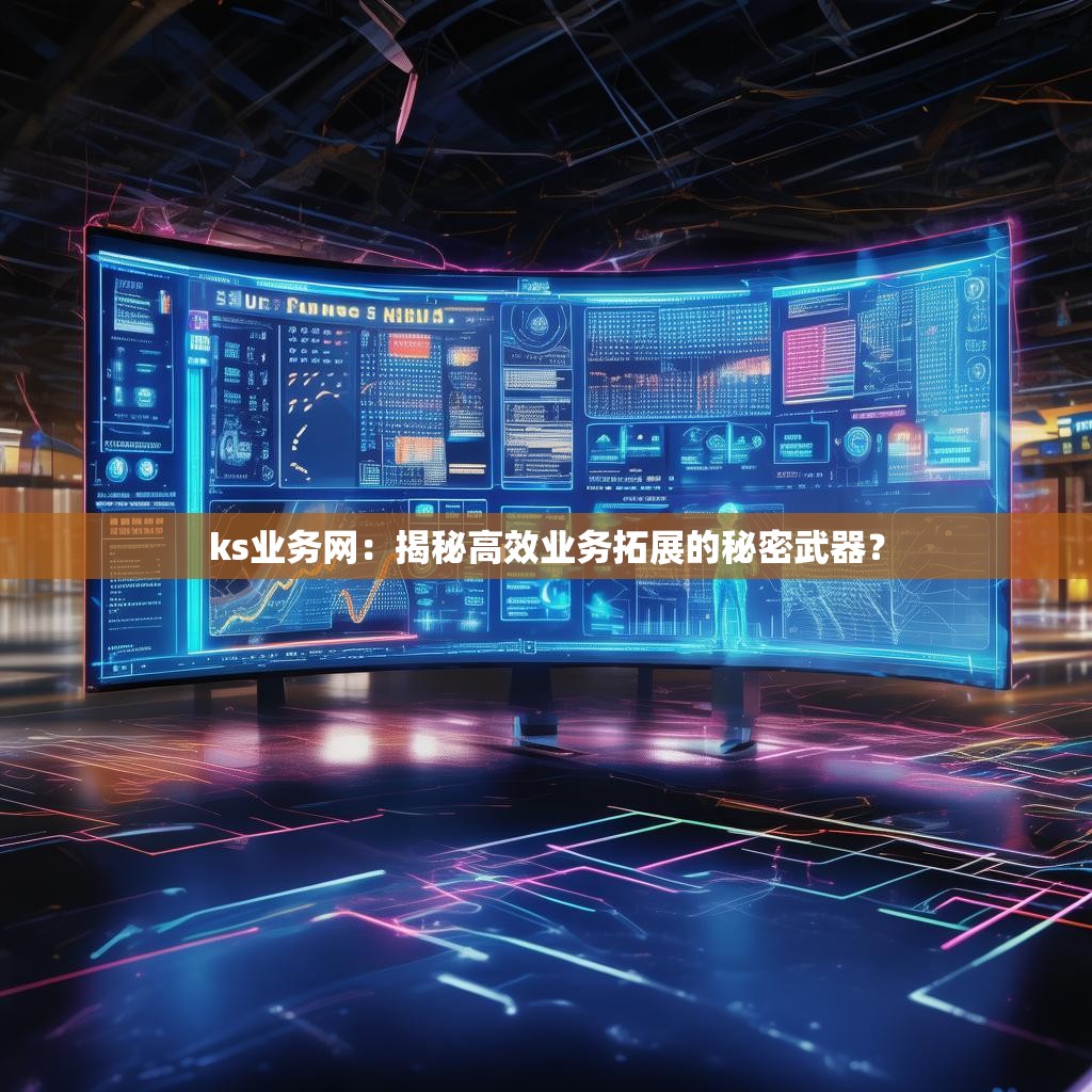 ks业务网：揭秘高效业务拓展的秘密武器？