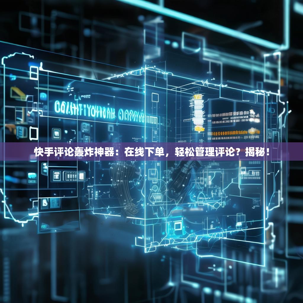 详细阅读:快手评论轰炸神器:在线下单,轻松管理评论?揭秘! 快手评论轰炸神器:在线下单,轻松管理评论?揭秘!