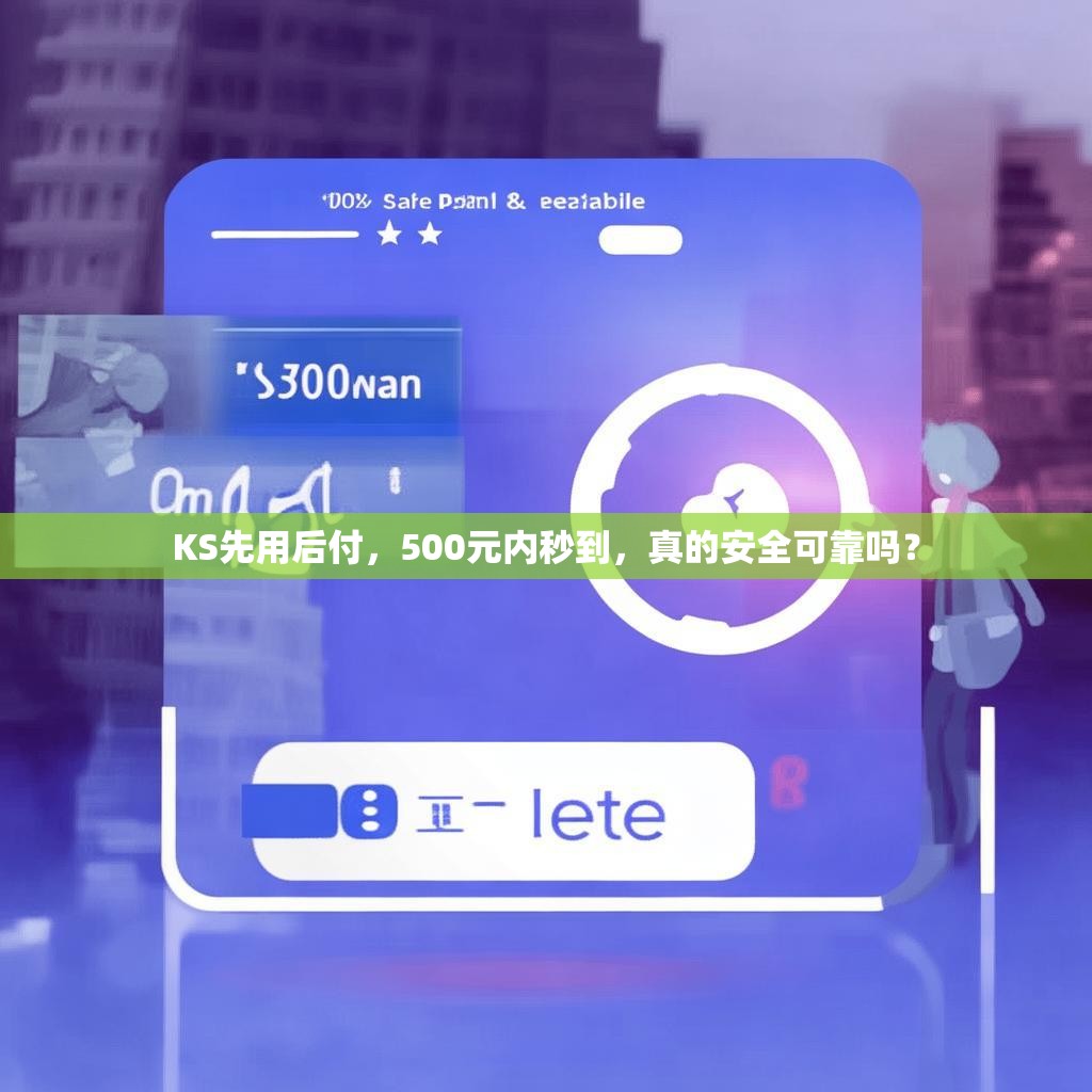 KS先用后付，500元内秒到，真的安全可靠吗？