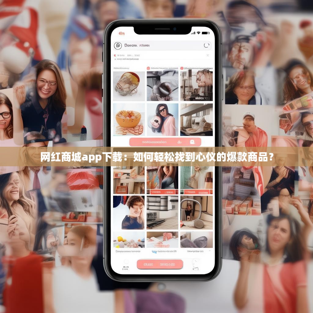 网红商城app下载：如何轻松找到心仪的爆款商品？