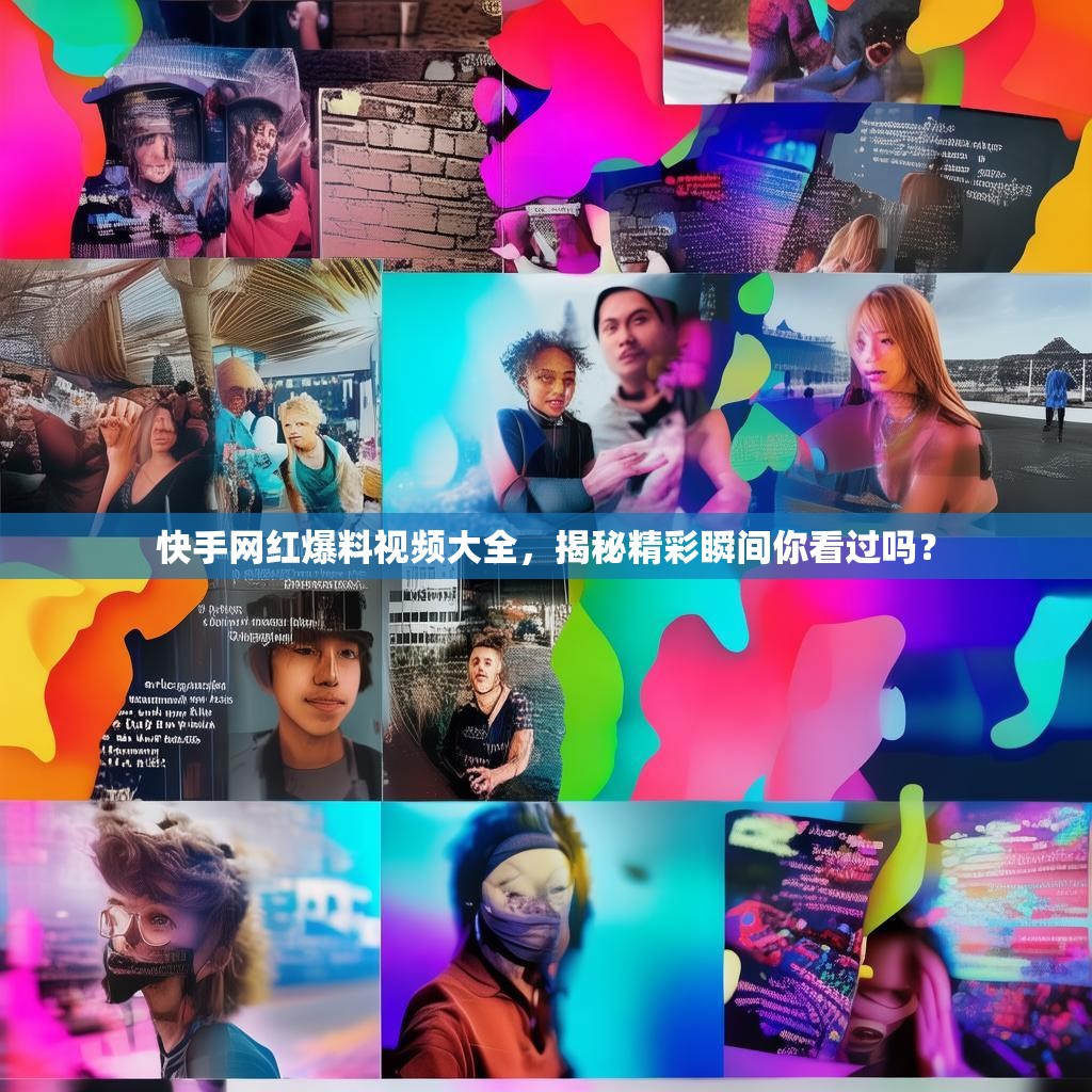 快手网红爆料视频大全，揭秘精彩瞬间你看过吗？