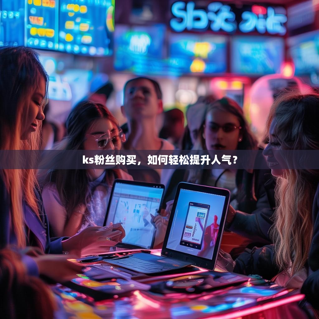 ks粉丝购买,如何轻松提升人气?