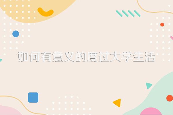 大学生活充实有意义的方法：参与学生会及设定目标计划