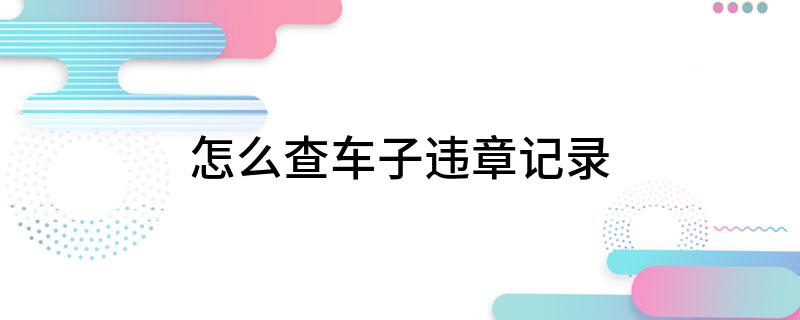 车子违章记录怎么查?三种查询方法请收好