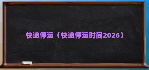 快递停运怎么回事？2026停发原因及时间预测